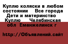 Куплю коляски,в любом состоянии. - Все города Дети и материнство » Куплю   . Челябинская обл.,Еманжелинск г.